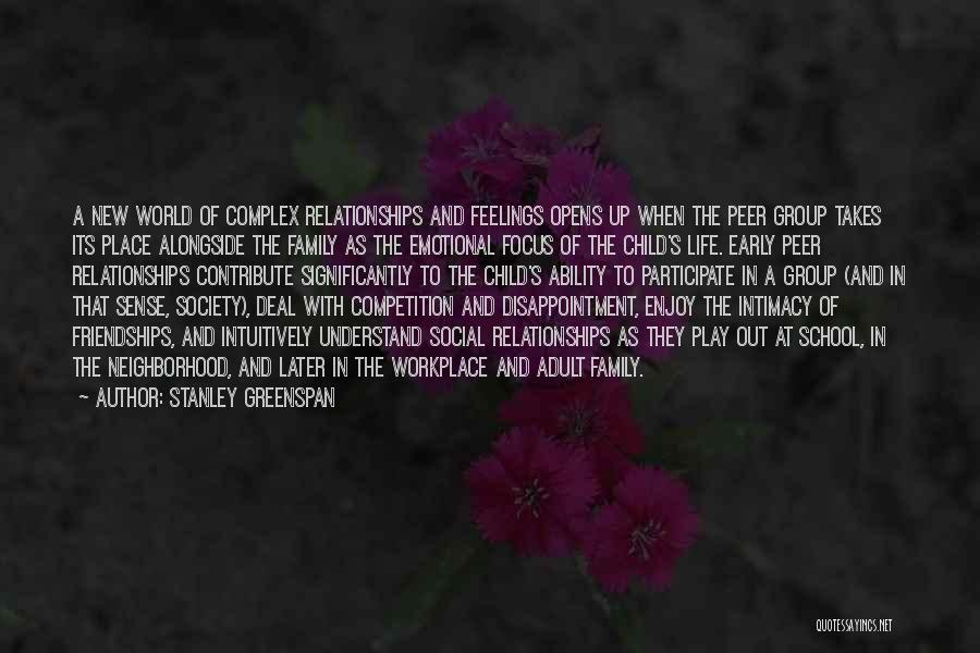 Stanley Greenspan Quotes: A New World Of Complex Relationships And Feelings Opens Up When The Peer Group Takes Its Place Alongside The Family