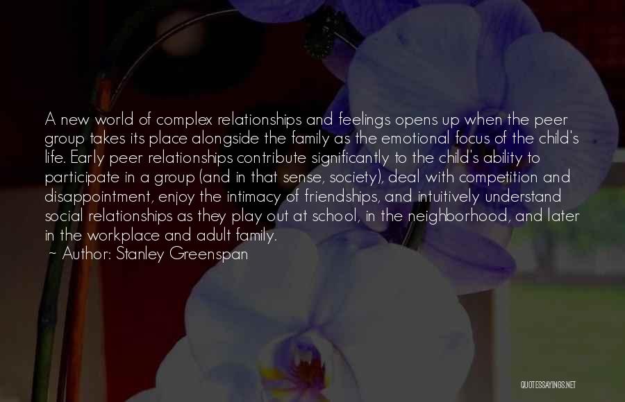 Stanley Greenspan Quotes: A New World Of Complex Relationships And Feelings Opens Up When The Peer Group Takes Its Place Alongside The Family