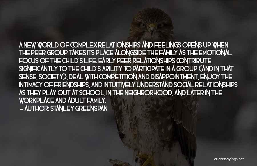 Stanley Greenspan Quotes: A New World Of Complex Relationships And Feelings Opens Up When The Peer Group Takes Its Place Alongside The Family