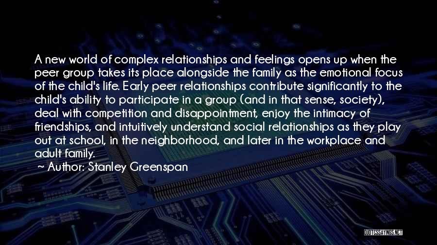 Stanley Greenspan Quotes: A New World Of Complex Relationships And Feelings Opens Up When The Peer Group Takes Its Place Alongside The Family