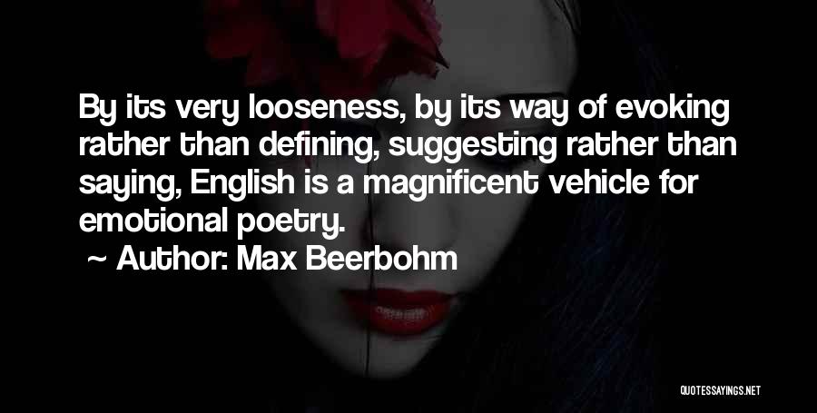 Max Beerbohm Quotes: By Its Very Looseness, By Its Way Of Evoking Rather Than Defining, Suggesting Rather Than Saying, English Is A Magnificent