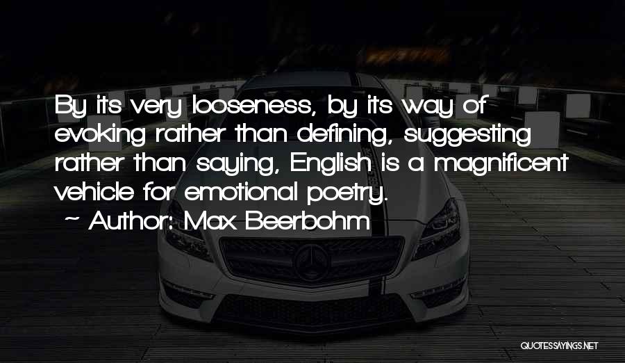 Max Beerbohm Quotes: By Its Very Looseness, By Its Way Of Evoking Rather Than Defining, Suggesting Rather Than Saying, English Is A Magnificent