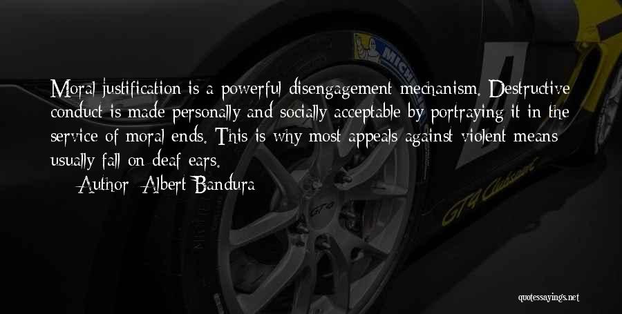 Albert Bandura Quotes: Moral Justification Is A Powerful Disengagement Mechanism. Destructive Conduct Is Made Personally And Socially Acceptable By Portraying It In The