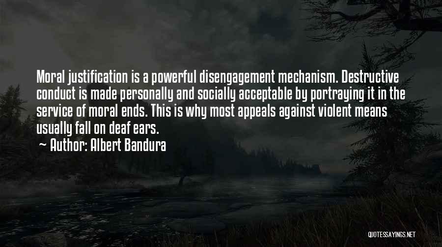 Albert Bandura Quotes: Moral Justification Is A Powerful Disengagement Mechanism. Destructive Conduct Is Made Personally And Socially Acceptable By Portraying It In The