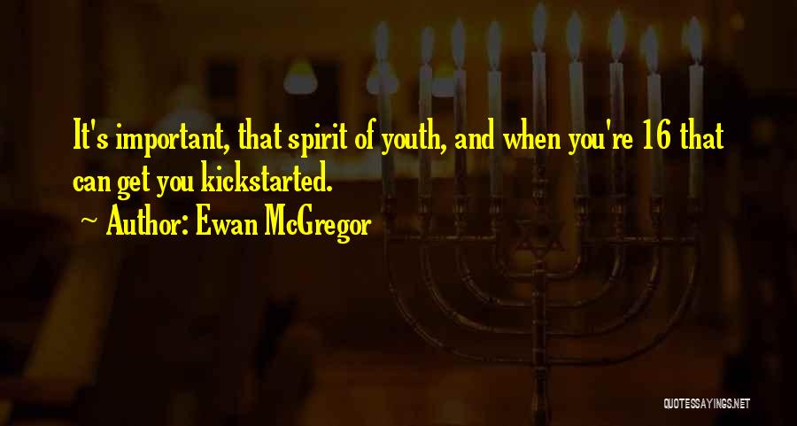 Ewan McGregor Quotes: It's Important, That Spirit Of Youth, And When You're 16 That Can Get You Kickstarted.