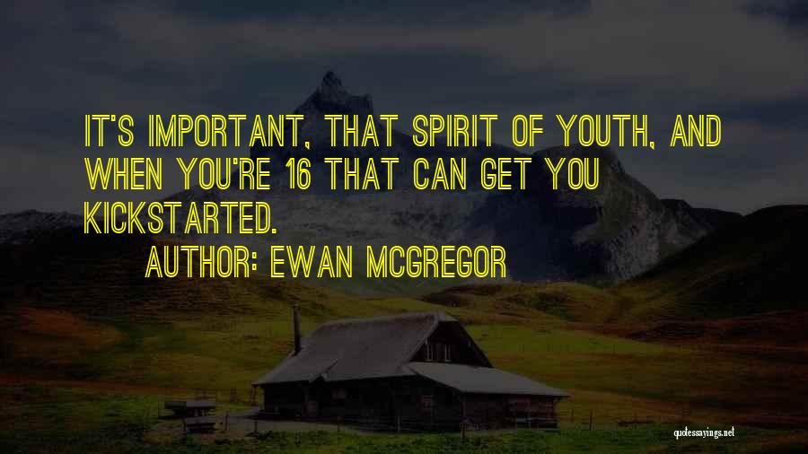 Ewan McGregor Quotes: It's Important, That Spirit Of Youth, And When You're 16 That Can Get You Kickstarted.