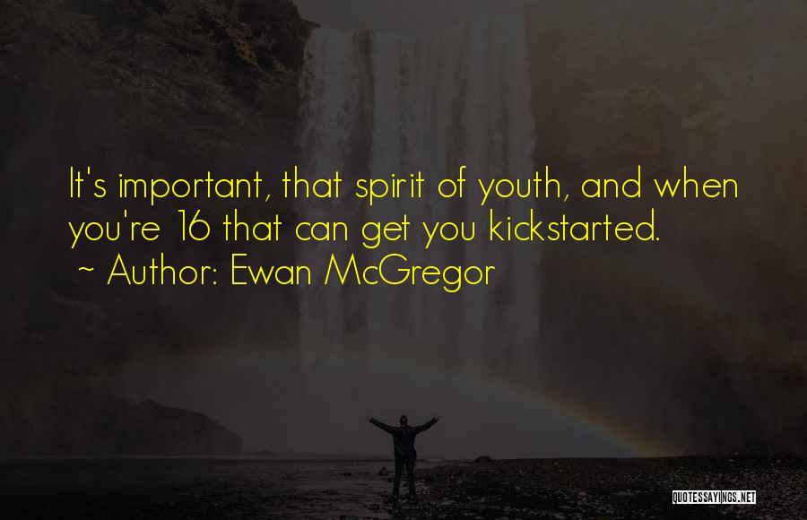 Ewan McGregor Quotes: It's Important, That Spirit Of Youth, And When You're 16 That Can Get You Kickstarted.