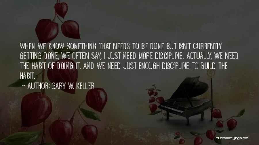 Gary W. Keller Quotes: When We Know Something That Needs To Be Done But Isn't Currently Getting Done, We Often Say, I Just Need