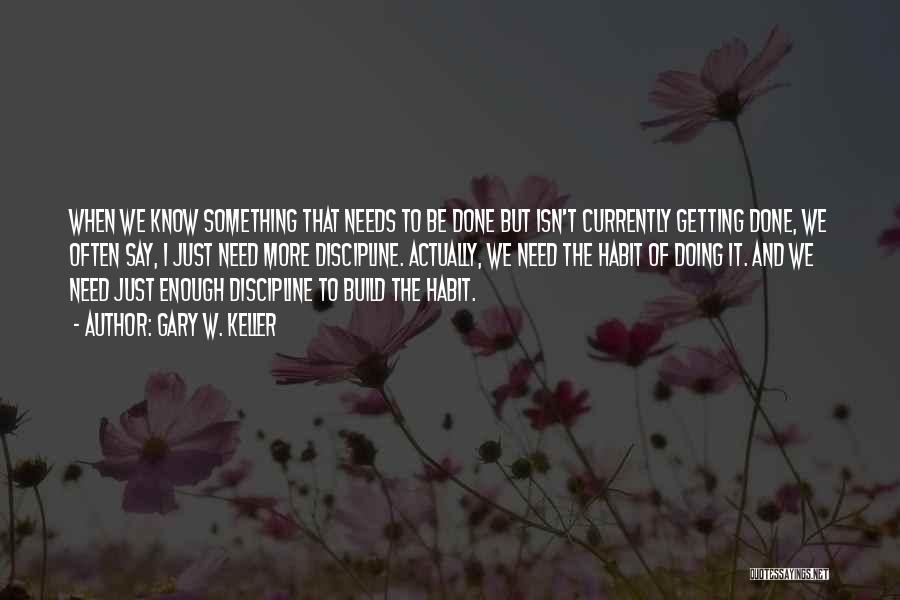 Gary W. Keller Quotes: When We Know Something That Needs To Be Done But Isn't Currently Getting Done, We Often Say, I Just Need