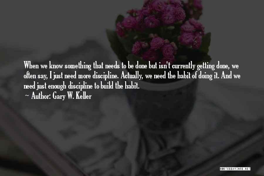 Gary W. Keller Quotes: When We Know Something That Needs To Be Done But Isn't Currently Getting Done, We Often Say, I Just Need