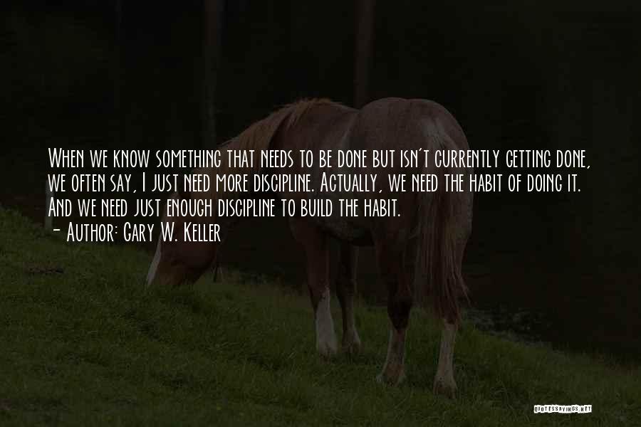 Gary W. Keller Quotes: When We Know Something That Needs To Be Done But Isn't Currently Getting Done, We Often Say, I Just Need