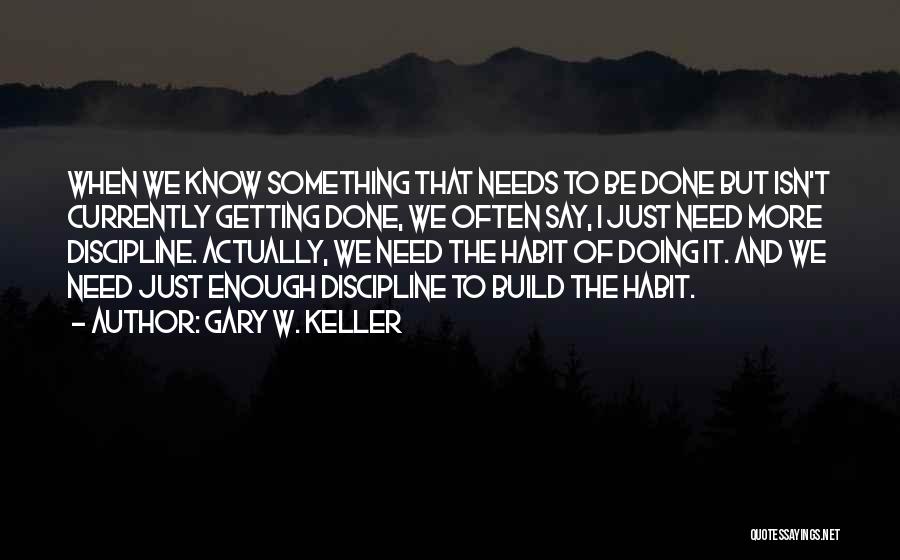 Gary W. Keller Quotes: When We Know Something That Needs To Be Done But Isn't Currently Getting Done, We Often Say, I Just Need