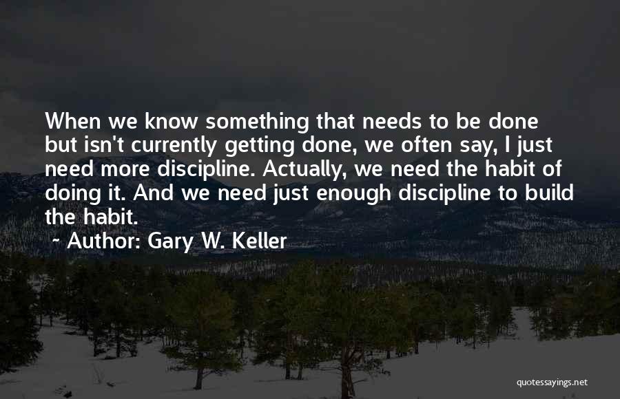 Gary W. Keller Quotes: When We Know Something That Needs To Be Done But Isn't Currently Getting Done, We Often Say, I Just Need