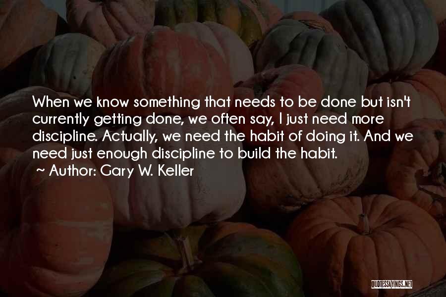 Gary W. Keller Quotes: When We Know Something That Needs To Be Done But Isn't Currently Getting Done, We Often Say, I Just Need