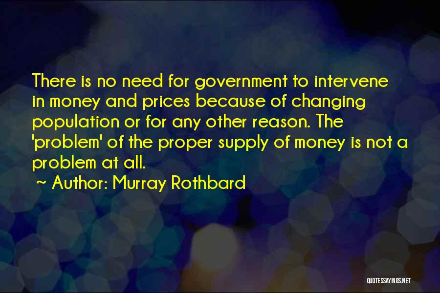 Murray Rothbard Quotes: There Is No Need For Government To Intervene In Money And Prices Because Of Changing Population Or For Any Other