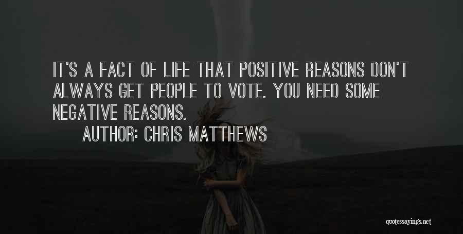Chris Matthews Quotes: It's A Fact Of Life That Positive Reasons Don't Always Get People To Vote. You Need Some Negative Reasons.