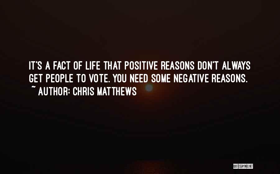 Chris Matthews Quotes: It's A Fact Of Life That Positive Reasons Don't Always Get People To Vote. You Need Some Negative Reasons.