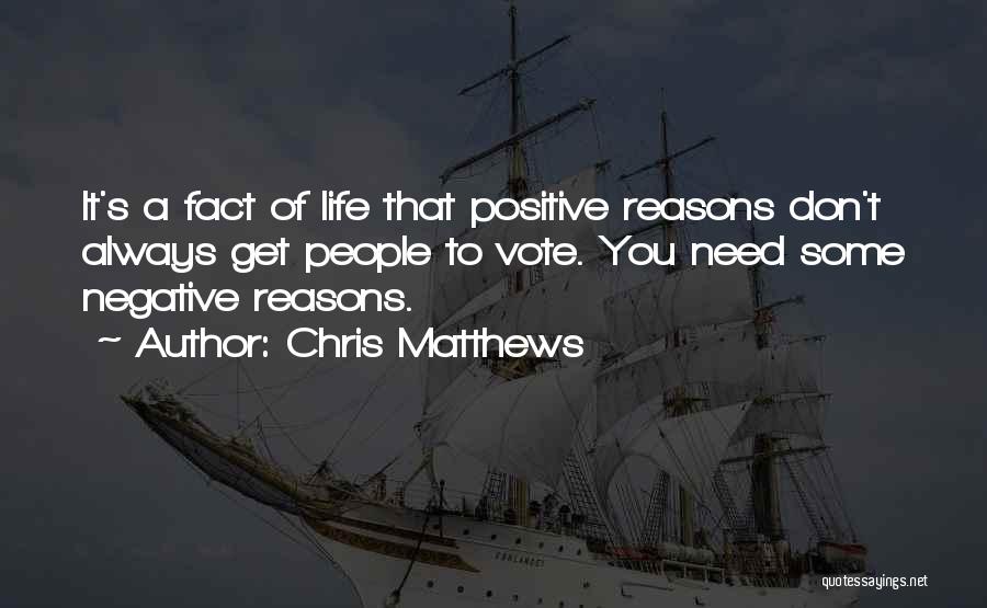 Chris Matthews Quotes: It's A Fact Of Life That Positive Reasons Don't Always Get People To Vote. You Need Some Negative Reasons.