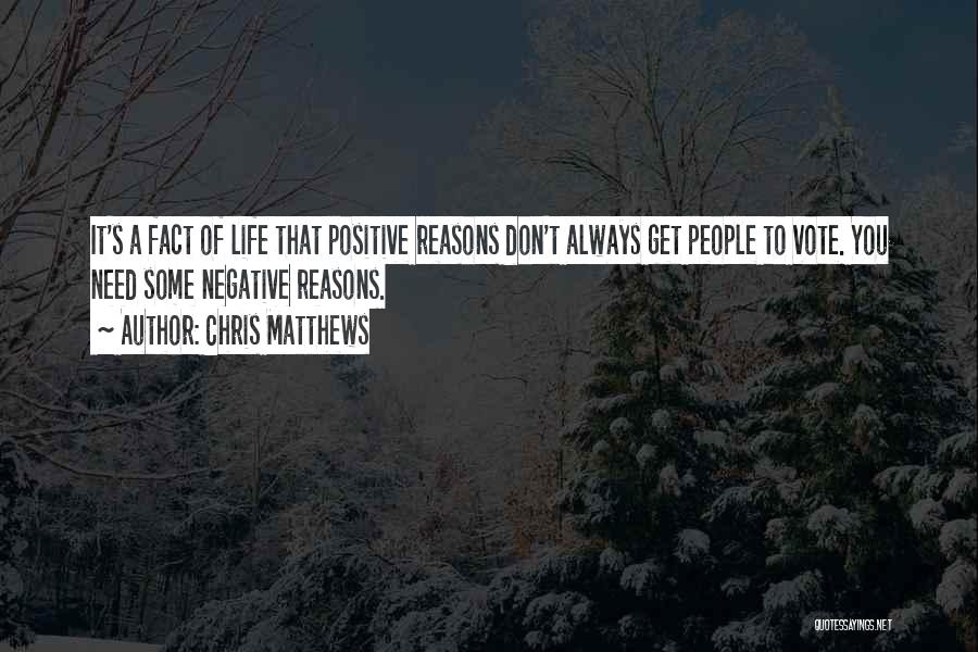 Chris Matthews Quotes: It's A Fact Of Life That Positive Reasons Don't Always Get People To Vote. You Need Some Negative Reasons.