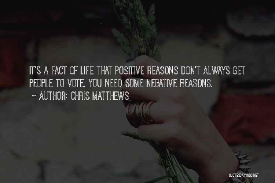 Chris Matthews Quotes: It's A Fact Of Life That Positive Reasons Don't Always Get People To Vote. You Need Some Negative Reasons.