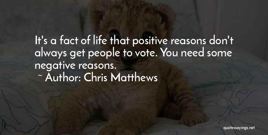 Chris Matthews Quotes: It's A Fact Of Life That Positive Reasons Don't Always Get People To Vote. You Need Some Negative Reasons.