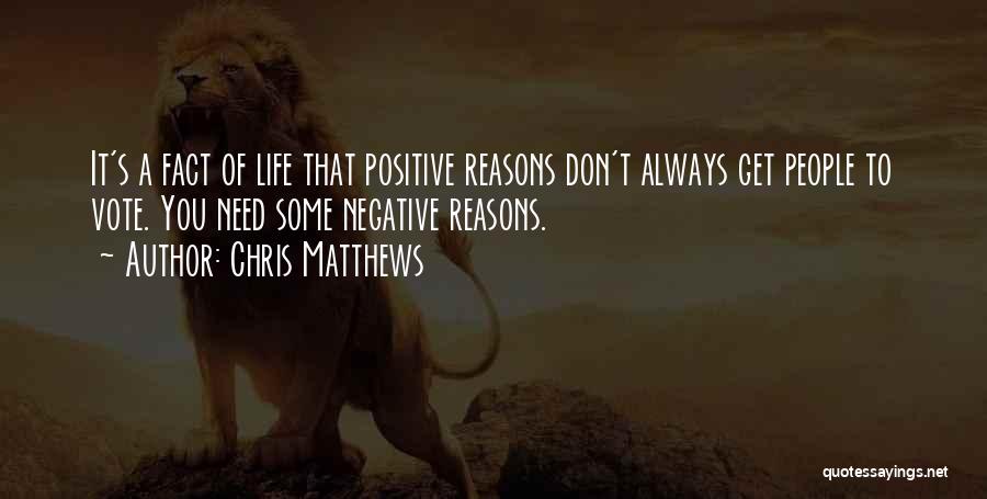 Chris Matthews Quotes: It's A Fact Of Life That Positive Reasons Don't Always Get People To Vote. You Need Some Negative Reasons.