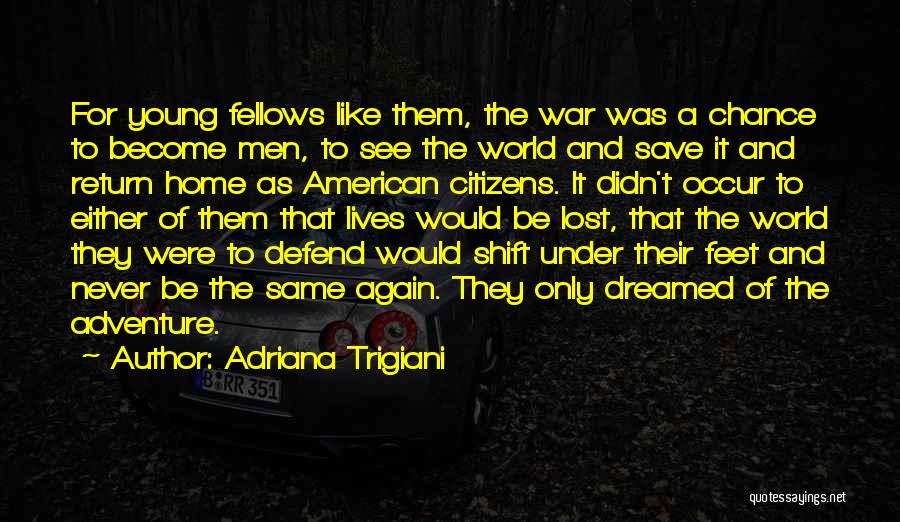 Adriana Trigiani Quotes: For Young Fellows Like Them, The War Was A Chance To Become Men, To See The World And Save It