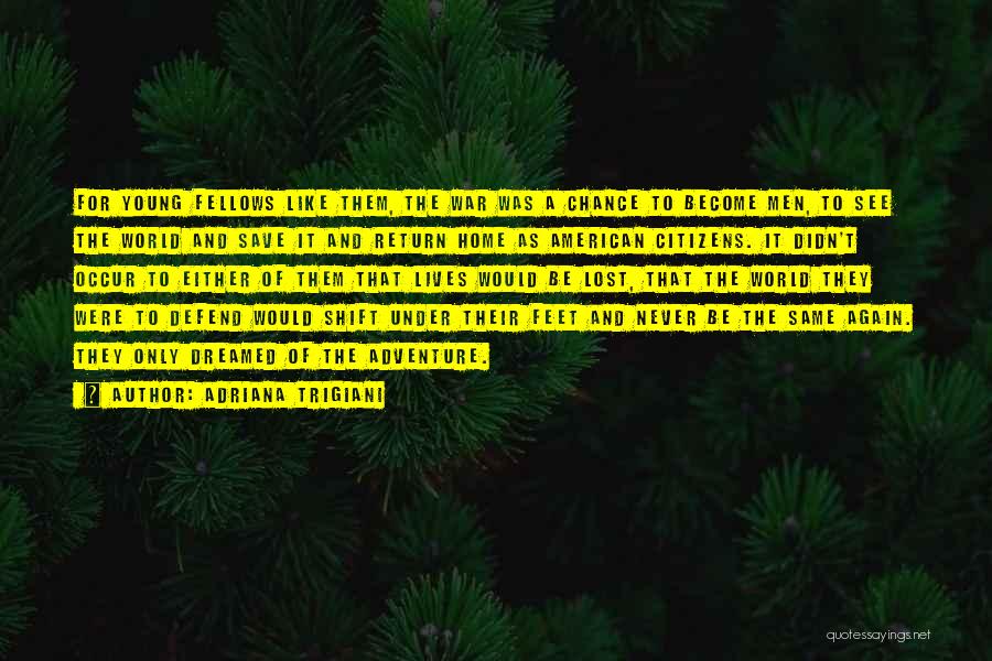Adriana Trigiani Quotes: For Young Fellows Like Them, The War Was A Chance To Become Men, To See The World And Save It