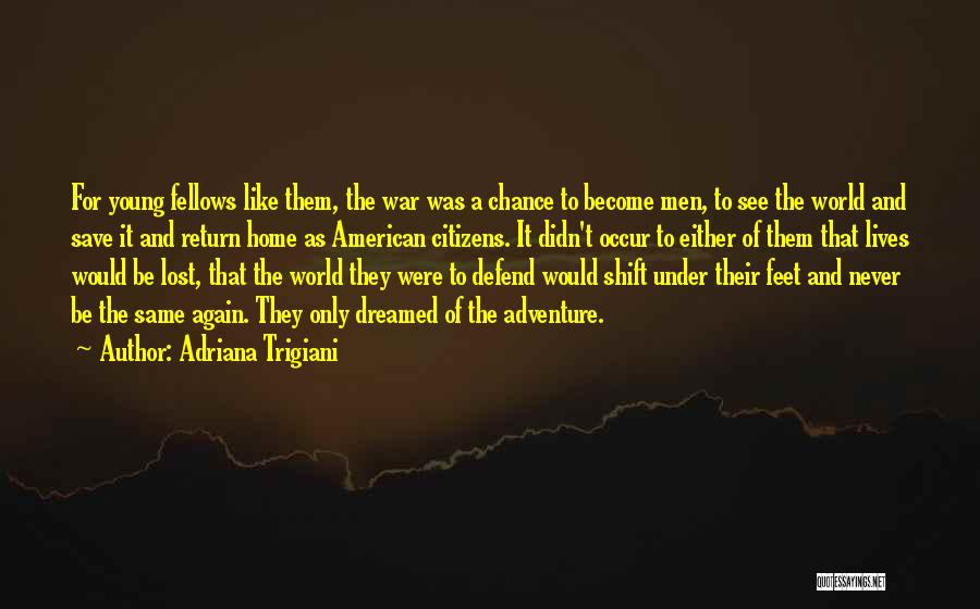 Adriana Trigiani Quotes: For Young Fellows Like Them, The War Was A Chance To Become Men, To See The World And Save It