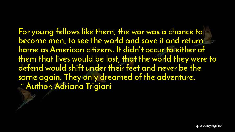 Adriana Trigiani Quotes: For Young Fellows Like Them, The War Was A Chance To Become Men, To See The World And Save It