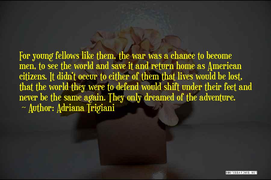 Adriana Trigiani Quotes: For Young Fellows Like Them, The War Was A Chance To Become Men, To See The World And Save It