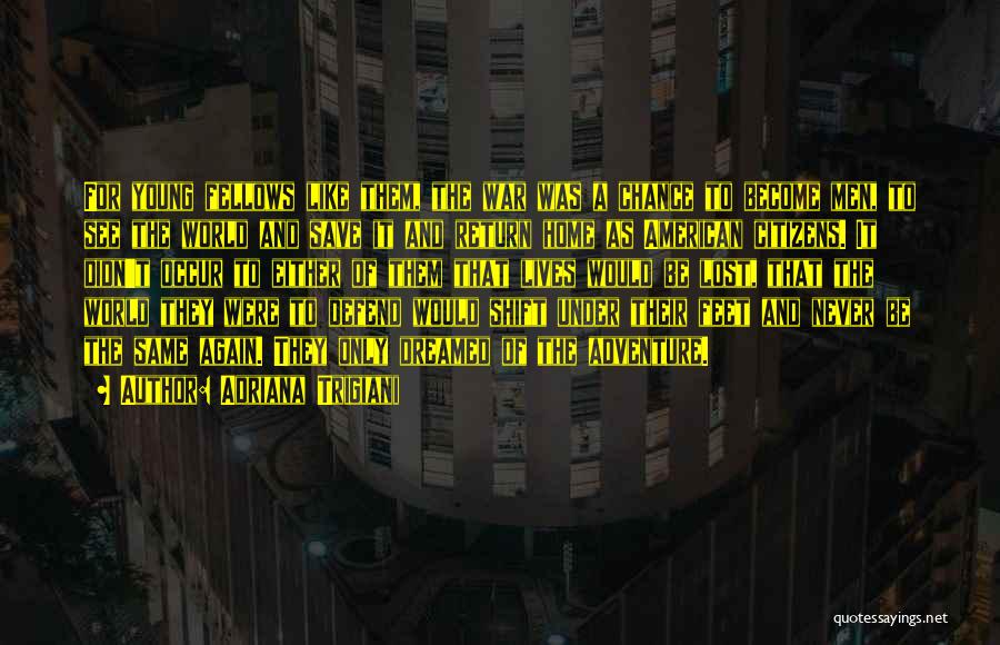 Adriana Trigiani Quotes: For Young Fellows Like Them, The War Was A Chance To Become Men, To See The World And Save It