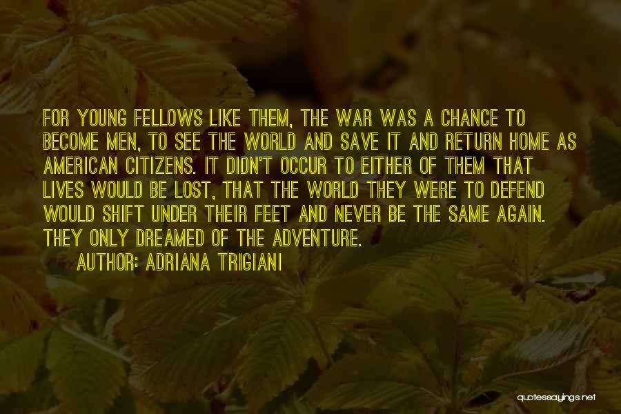 Adriana Trigiani Quotes: For Young Fellows Like Them, The War Was A Chance To Become Men, To See The World And Save It