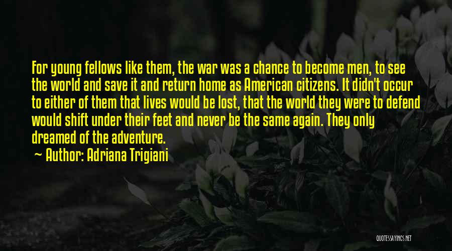 Adriana Trigiani Quotes: For Young Fellows Like Them, The War Was A Chance To Become Men, To See The World And Save It