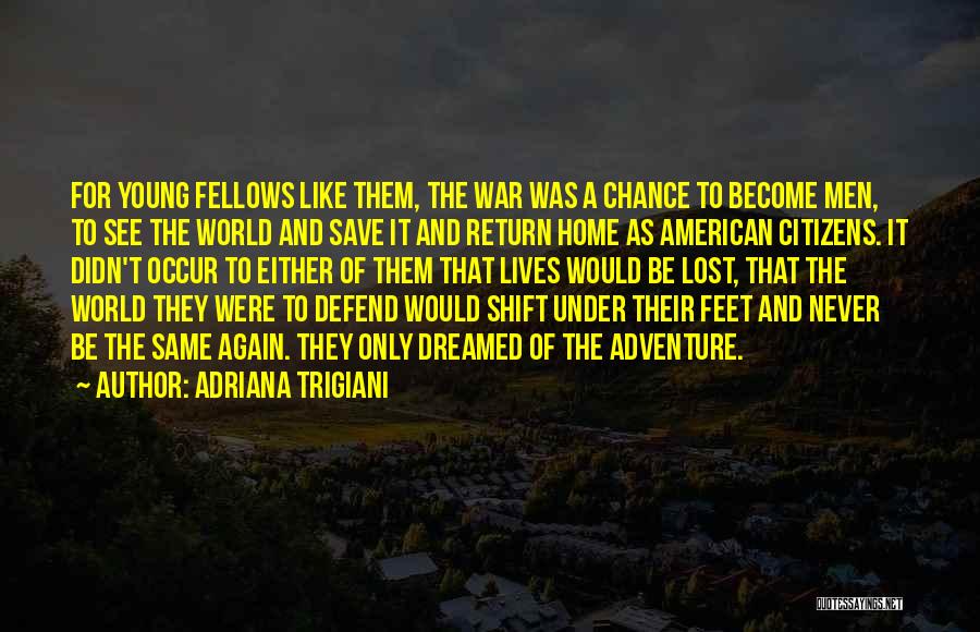 Adriana Trigiani Quotes: For Young Fellows Like Them, The War Was A Chance To Become Men, To See The World And Save It