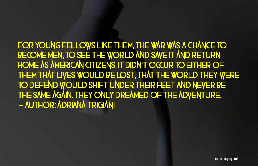 Adriana Trigiani Quotes: For Young Fellows Like Them, The War Was A Chance To Become Men, To See The World And Save It