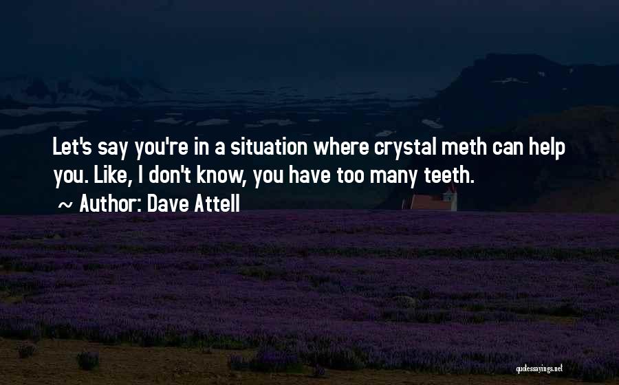 Dave Attell Quotes: Let's Say You're In A Situation Where Crystal Meth Can Help You. Like, I Don't Know, You Have Too Many