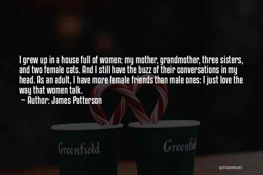 James Patterson Quotes: I Grew Up In A House Full Of Women: My Mother, Grandmother, Three Sisters, And Two Female Cats. And I