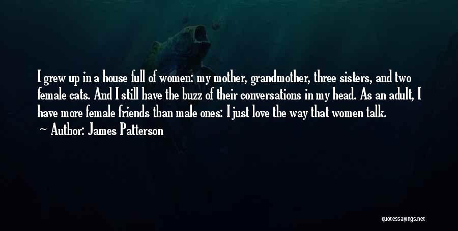 James Patterson Quotes: I Grew Up In A House Full Of Women: My Mother, Grandmother, Three Sisters, And Two Female Cats. And I