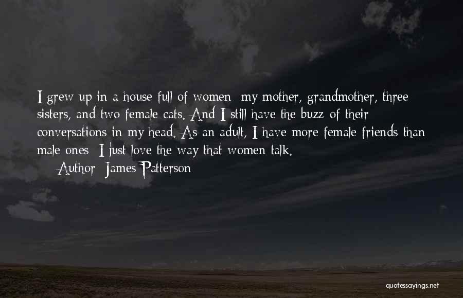 James Patterson Quotes: I Grew Up In A House Full Of Women: My Mother, Grandmother, Three Sisters, And Two Female Cats. And I