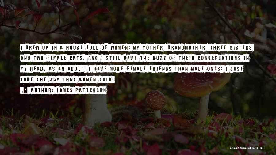 James Patterson Quotes: I Grew Up In A House Full Of Women: My Mother, Grandmother, Three Sisters, And Two Female Cats. And I