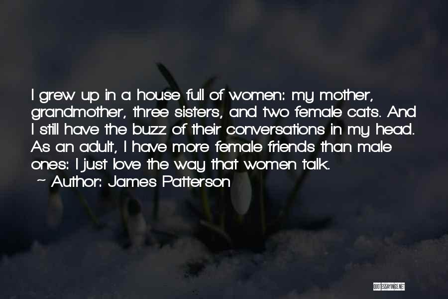 James Patterson Quotes: I Grew Up In A House Full Of Women: My Mother, Grandmother, Three Sisters, And Two Female Cats. And I