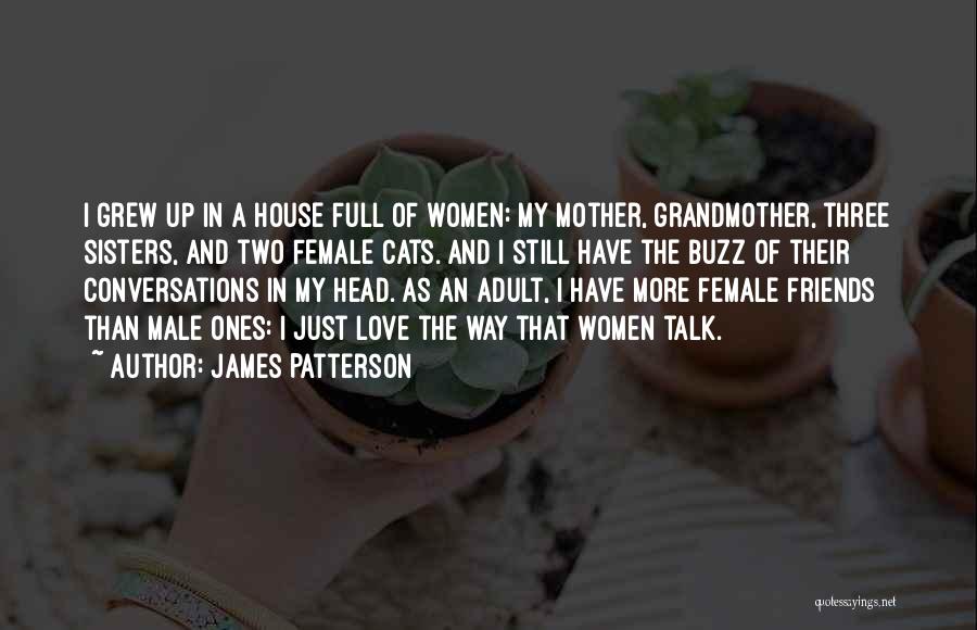 James Patterson Quotes: I Grew Up In A House Full Of Women: My Mother, Grandmother, Three Sisters, And Two Female Cats. And I