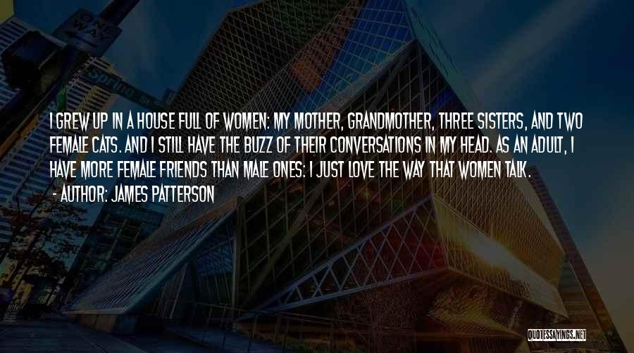 James Patterson Quotes: I Grew Up In A House Full Of Women: My Mother, Grandmother, Three Sisters, And Two Female Cats. And I