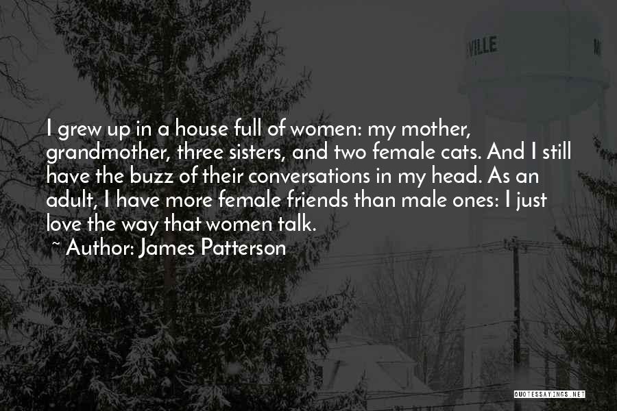 James Patterson Quotes: I Grew Up In A House Full Of Women: My Mother, Grandmother, Three Sisters, And Two Female Cats. And I