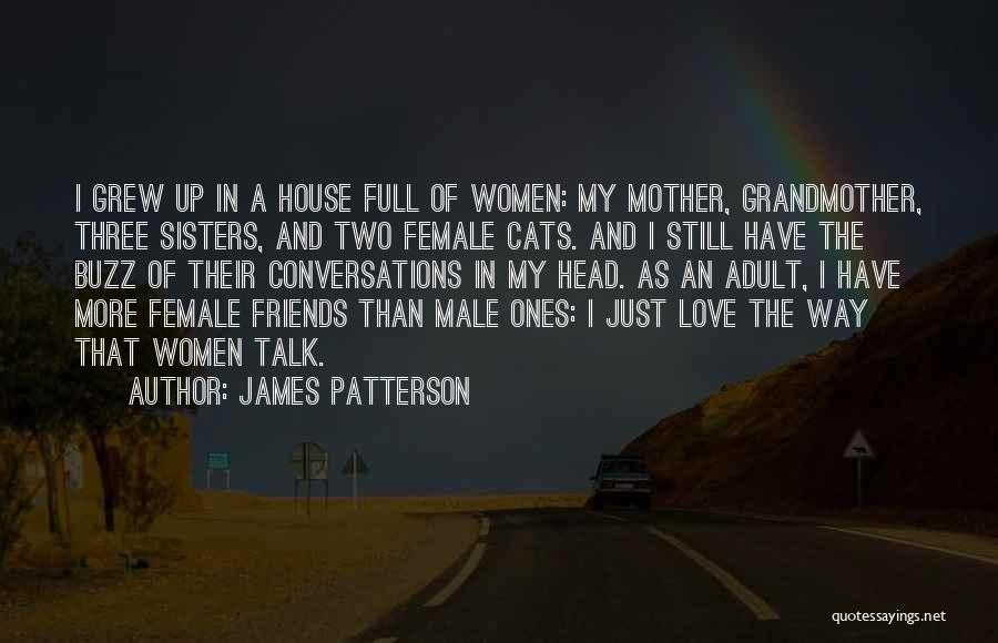 James Patterson Quotes: I Grew Up In A House Full Of Women: My Mother, Grandmother, Three Sisters, And Two Female Cats. And I