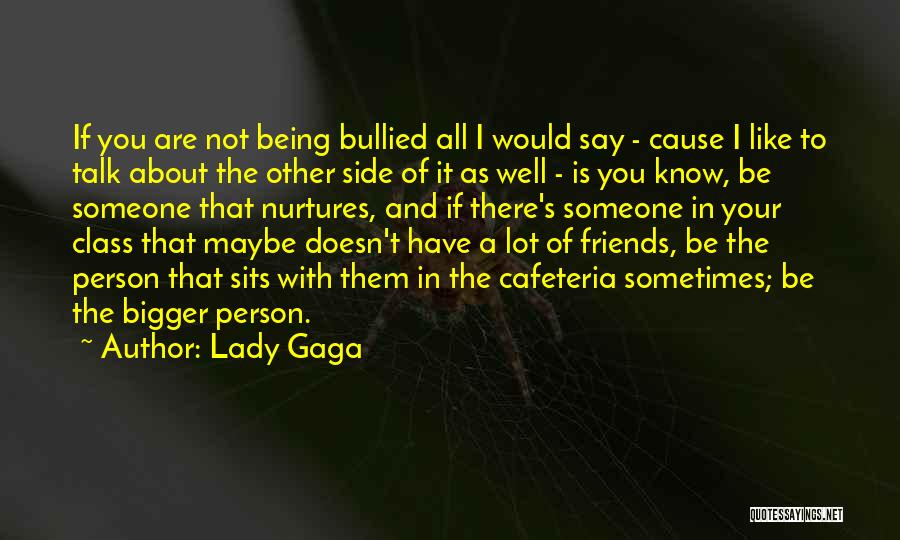 Lady Gaga Quotes: If You Are Not Being Bullied All I Would Say - Cause I Like To Talk About The Other Side