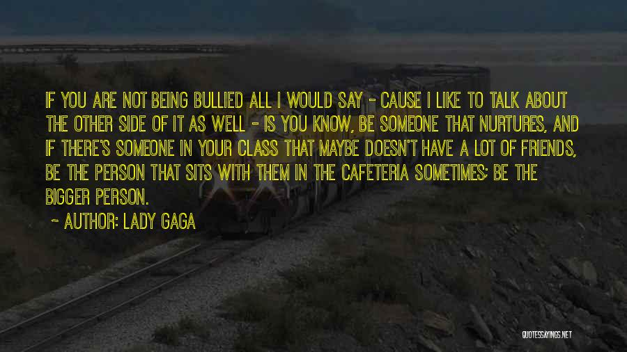Lady Gaga Quotes: If You Are Not Being Bullied All I Would Say - Cause I Like To Talk About The Other Side