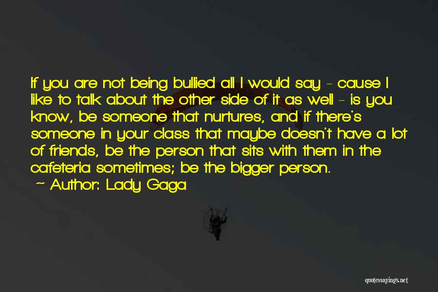 Lady Gaga Quotes: If You Are Not Being Bullied All I Would Say - Cause I Like To Talk About The Other Side