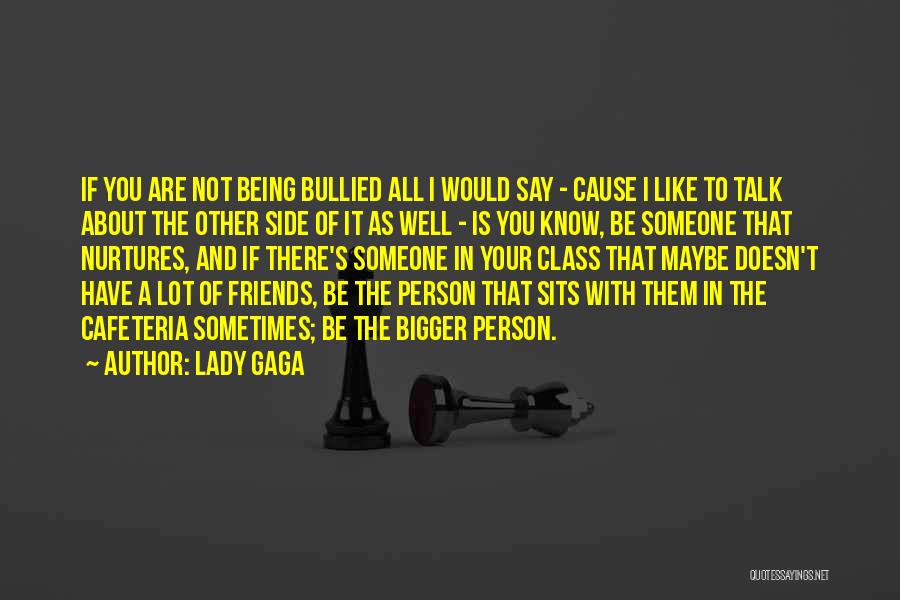 Lady Gaga Quotes: If You Are Not Being Bullied All I Would Say - Cause I Like To Talk About The Other Side